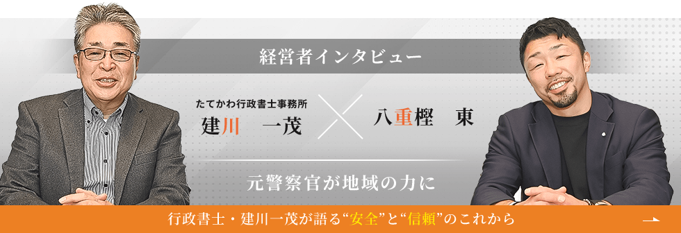 たてかわ行政書士事務所 建川 一茂×八重樫 東、経営者インタビュー!元警察官が地域の力に行政書士・建川 一茂が語る“安全”と“信頼”のこれから